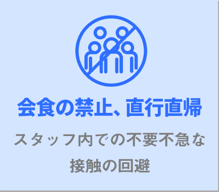 会食の禁止、直行直帰スタッフ内での不要不急な接触の回避